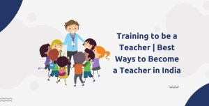 Training to be a Teacher | Best Ways to Become a Teacher in India