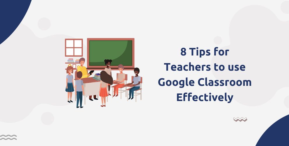8 Tips for Teachers to use Google Classroom Effectively