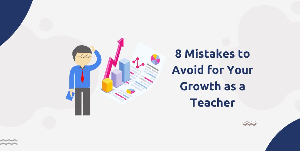 8 Mistakes to Avoid for Your Growth as a Teacher