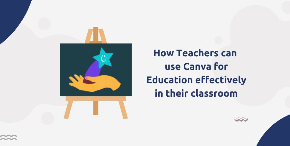 How Teachers can use Canva for Education effectively in their classroom