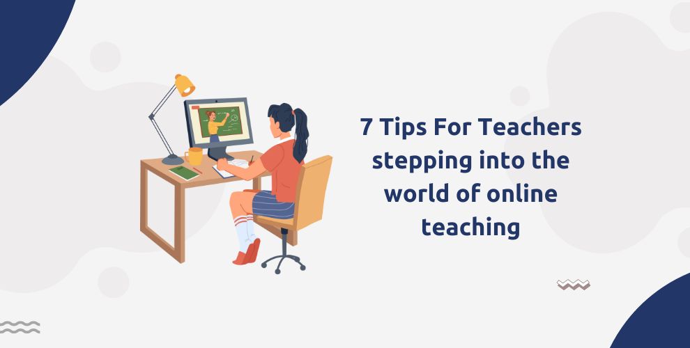 7 Tips For Teachers stepping into the World of Online Teaching