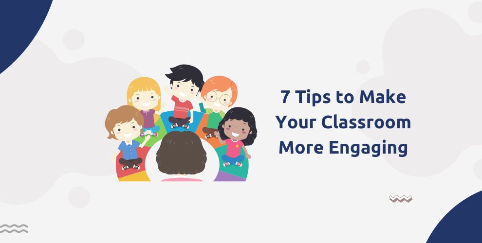 7 Tips to Make Your Classroom More Engaging