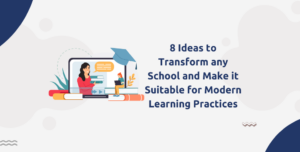 8 Ideas to Transform any School and Make it Suitable for Modern Learning Practices