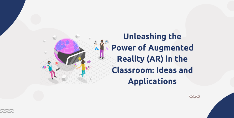 Unleashing the Power of Augmented Reality (AR) in the Classroom: Ideas and Applications