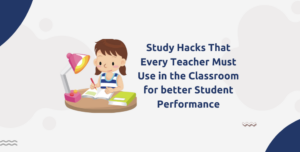 Study Hacks That Every Teacher Must Use in the Classroom for better student performance