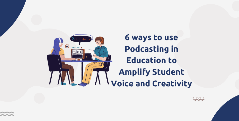 6 ways to use Podcasting in Education to Amplify Student Voice and Creativity