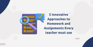 5 Innovative Approaches to Homework and Assignments every teacher must use