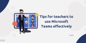 Tips for teachers to use Microsoft Teams effectively